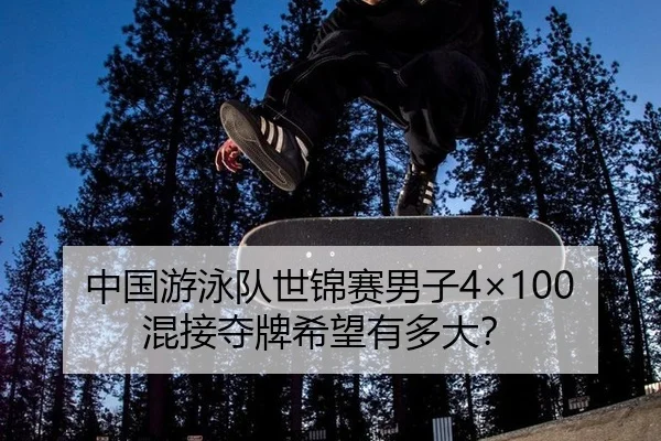 中国游泳队世锦赛男子4×100混接夺牌希望有多大？